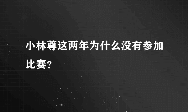 小林尊这两年为什么没有参加比赛？