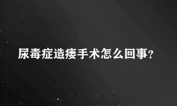 尿毒症造瘘手术怎么回事？