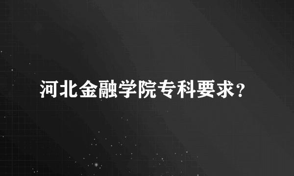 河北金融学院专科要求？