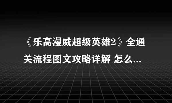 《乐高漫威超级英雄2》全通关流程图文攻略详解 怎么通关？【完结】