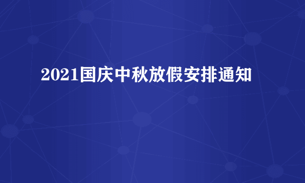 2021国庆中秋放假安排通知