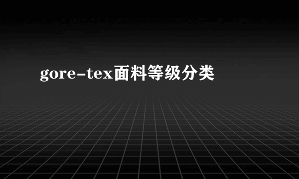 gore-tex面料等级分类