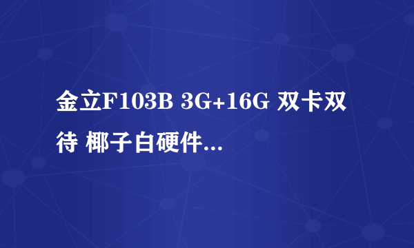 金立F103B 3G+16G 双卡双待 椰子白硬件配置强悍 京东在售899元