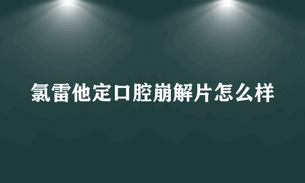 氯雷他定口腔崩解片怎么样