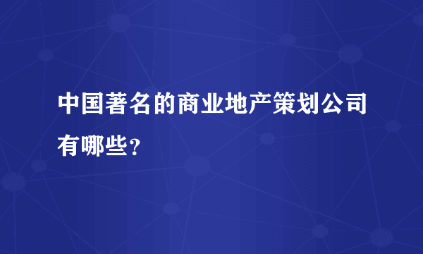 中国著名的商业地产策划公司有哪些？