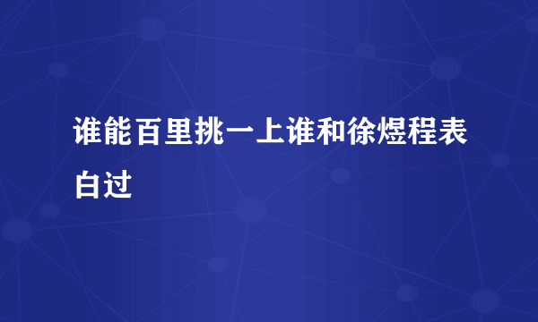 谁能百里挑一上谁和徐煜程表白过