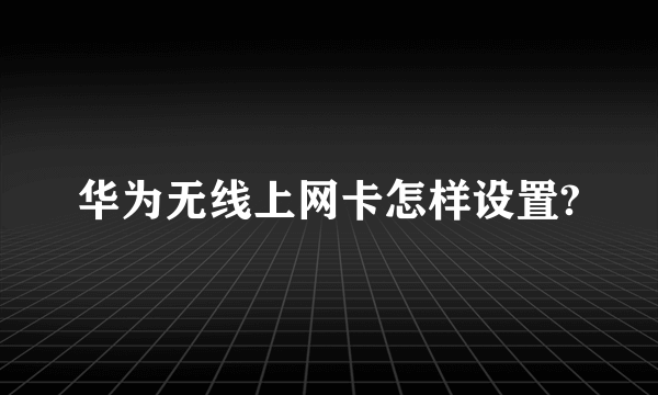 华为无线上网卡怎样设置?