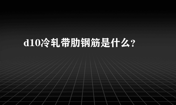 d10冷轧带肋钢筋是什么？