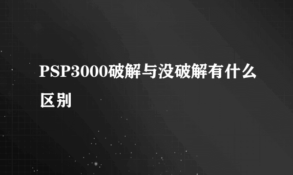 PSP3000破解与没破解有什么区别