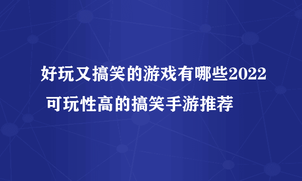 好玩又搞笑的游戏有哪些2022 可玩性高的搞笑手游推荐