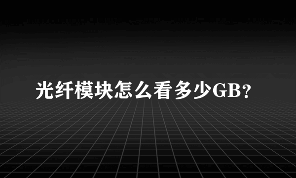 光纤模块怎么看多少GB？