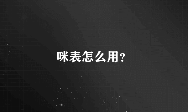 咪表怎么用？