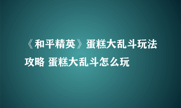 《和平精英》蛋糕大乱斗玩法攻略 蛋糕大乱斗怎么玩