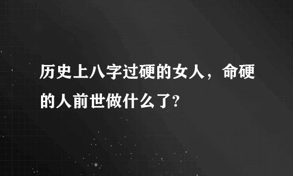 历史上八字过硬的女人，命硬的人前世做什么了?