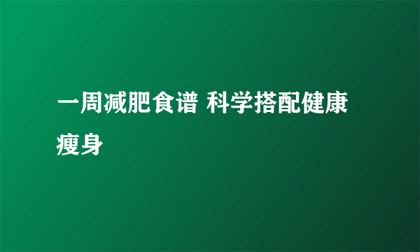 一周减肥食谱 科学搭配健康瘦身