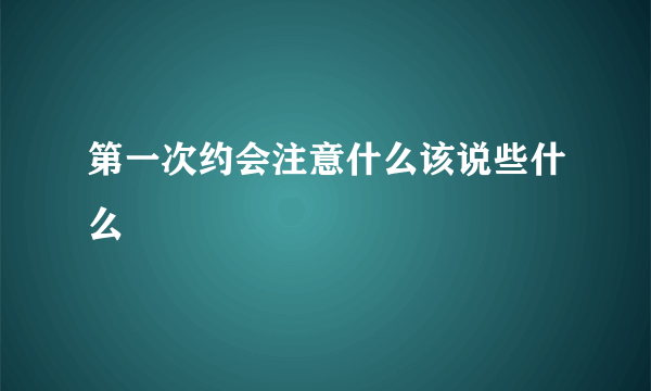 第一次约会注意什么该说些什么