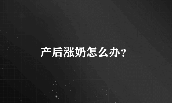 产后涨奶怎么办？