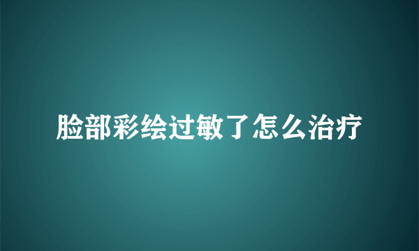 脸部彩绘过敏了怎么治疗