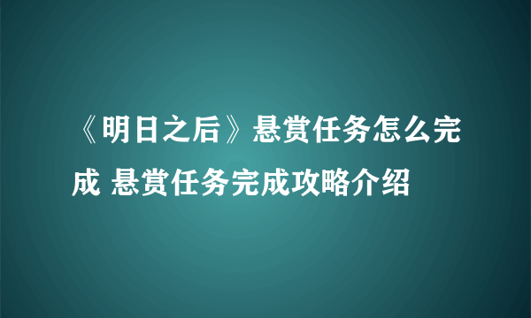 《明日之后》悬赏任务怎么完成 悬赏任务完成攻略介绍