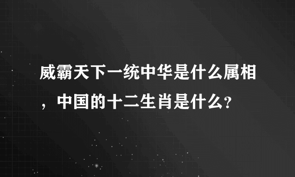 威霸天下一统中华是什么属相，中国的十二生肖是什么？