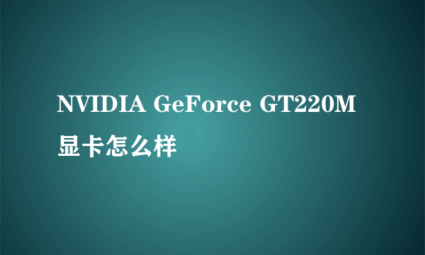 NVIDIA GeForce GT220M显卡怎么样