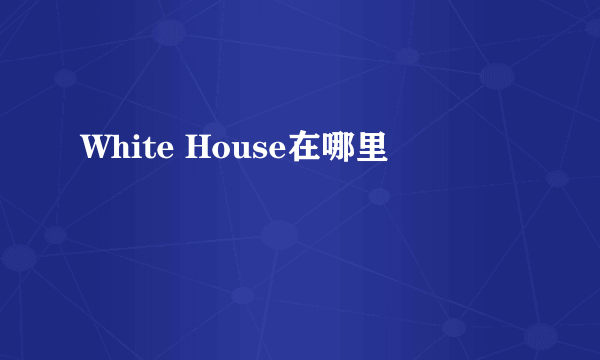 White House在哪里