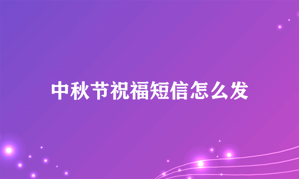 中秋节祝福短信怎么发