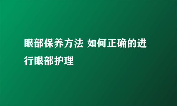 眼部保养方法 如何正确的进行眼部护理