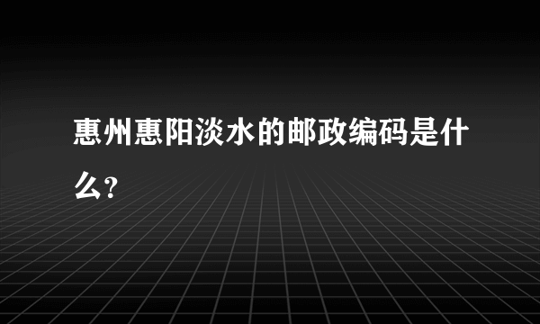 惠州惠阳淡水的邮政编码是什么？