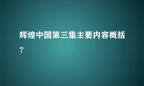 辉煌中国第三集主要内容概括？