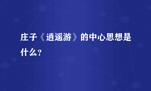 庄子《逍遥游》的中心思想是什么？