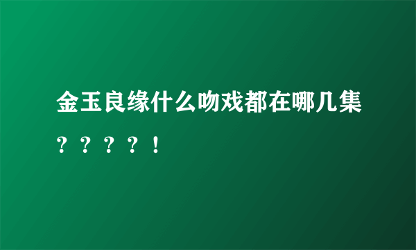 金玉良缘什么吻戏都在哪几集？？？？！