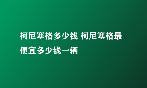 柯尼塞格多少钱 柯尼塞格最便宜多少钱一辆