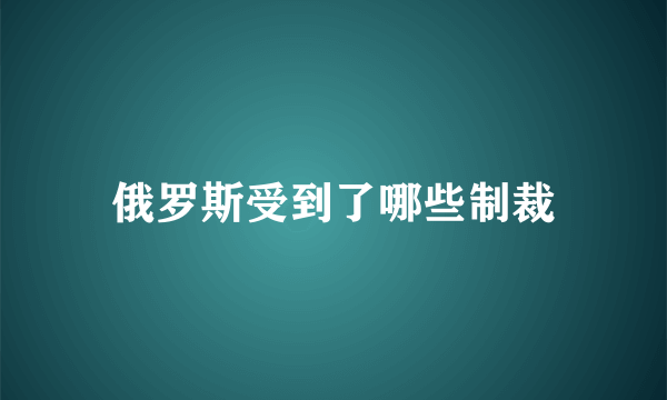 俄罗斯受到了哪些制裁