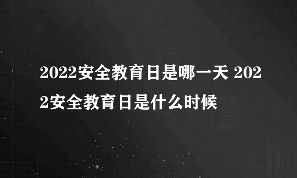 2022安全教育日是哪一天 2022安全教育日是什么时候