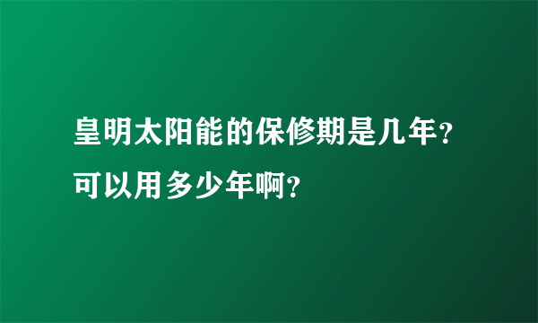 皇明太阳能的保修期是几年？可以用多少年啊？