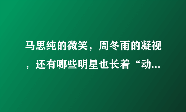 马思纯的微笑，周冬雨的凝视，还有哪些明星也长着“动物脸”？