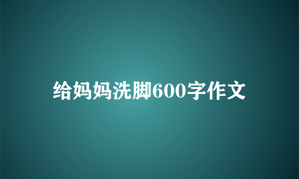 给妈妈洗脚600字作文