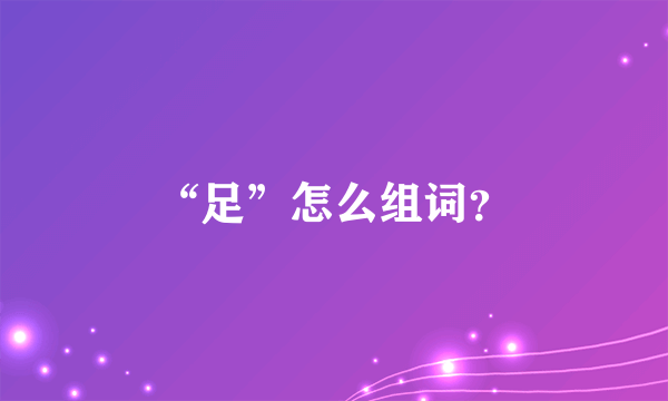 “足”怎么组词？