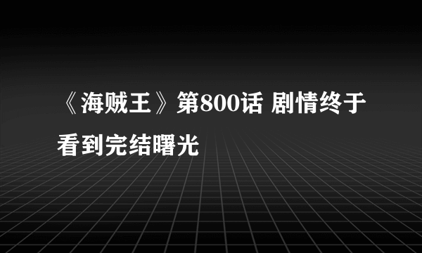 《海贼王》第800话 剧情终于看到完结曙光