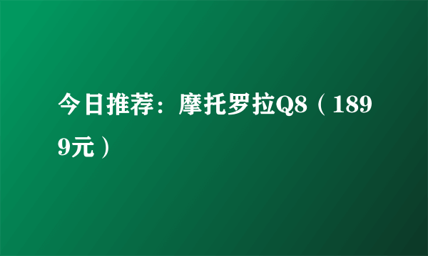 今日推荐：摩托罗拉Q8（1899元）