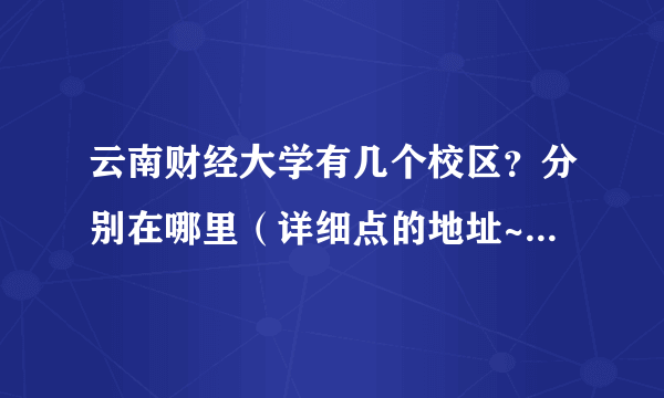 云南财经大学有几个校区？分别在哪里（详细点的地址~~~~）