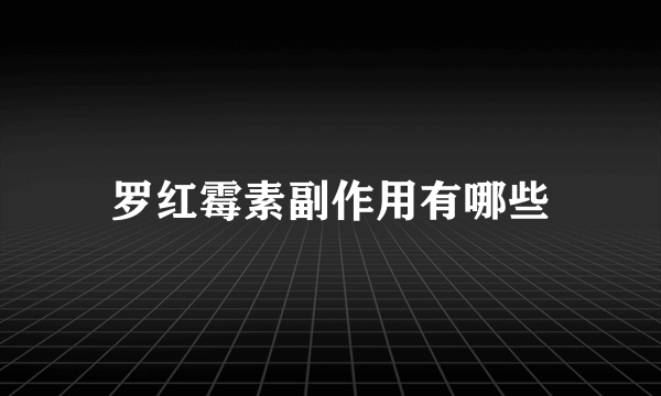 罗红霉素副作用有哪些