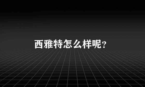 西雅特怎么样呢？