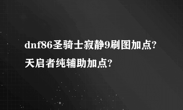 dnf86圣骑士寂静9刷图加点?天启者纯辅助加点?