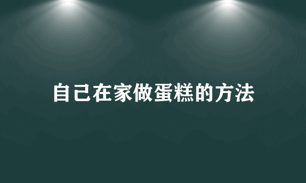 自己在家做蛋糕的方法