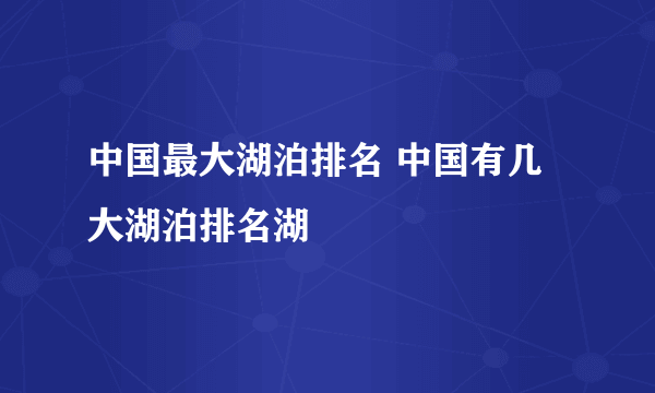 中国最大湖泊排名 中国有几大湖泊排名湖