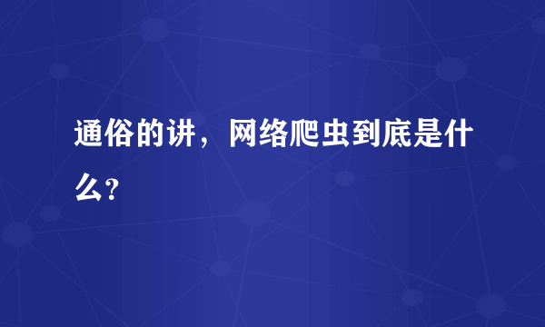 通俗的讲，网络爬虫到底是什么？