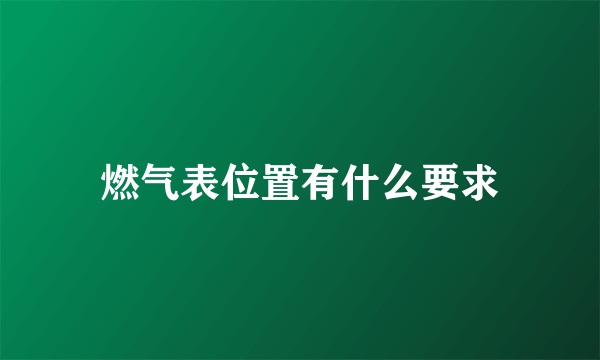 燃气表位置有什么要求