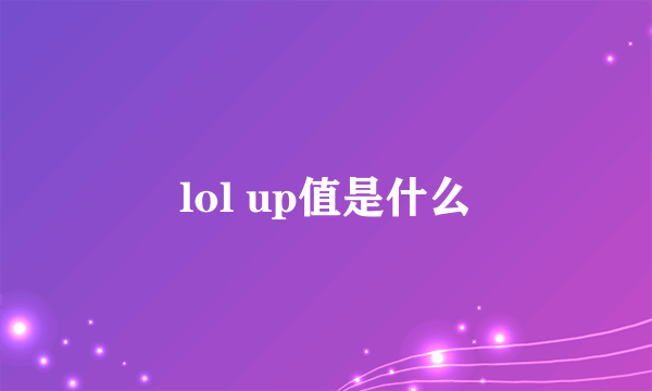 lol up值是什么